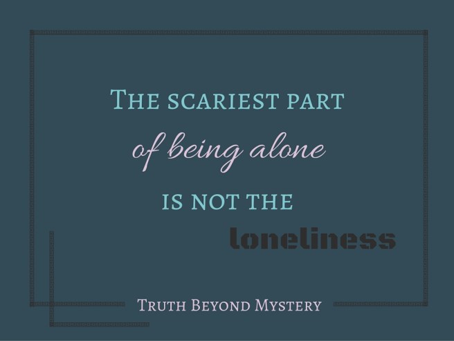 The scariest part of being alone is not the loneliness